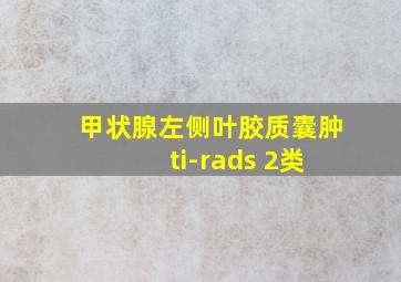 甲状腺左侧叶胶质囊肿 ti-rads 2类